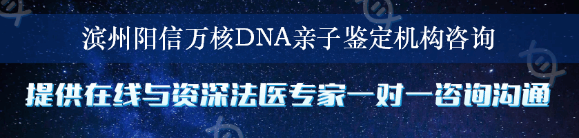 滨州阳信万核DNA亲子鉴定机构咨询